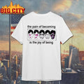 The Pain Of Becoming Is The Joy Of Being Shirt