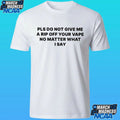 Please Do Not Give Me A Rip Off Your Vape No Matter What I Say Shirt