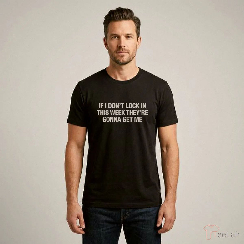 If I Don’T Lock In This Week They’Re Gonna Get Me Shirt