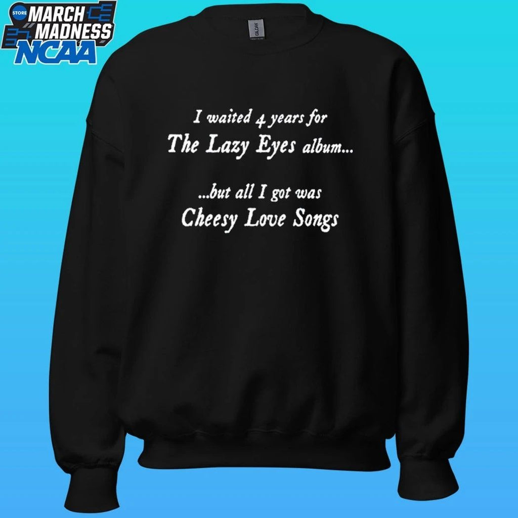 I Waited 4 Years For The Lazy Eyes Album But All I Got Was Cheesy Love Songs Shirt