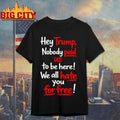 Hey Trump Nobody Paid Us To Be Here We All Hate You For Free Quote Shirt