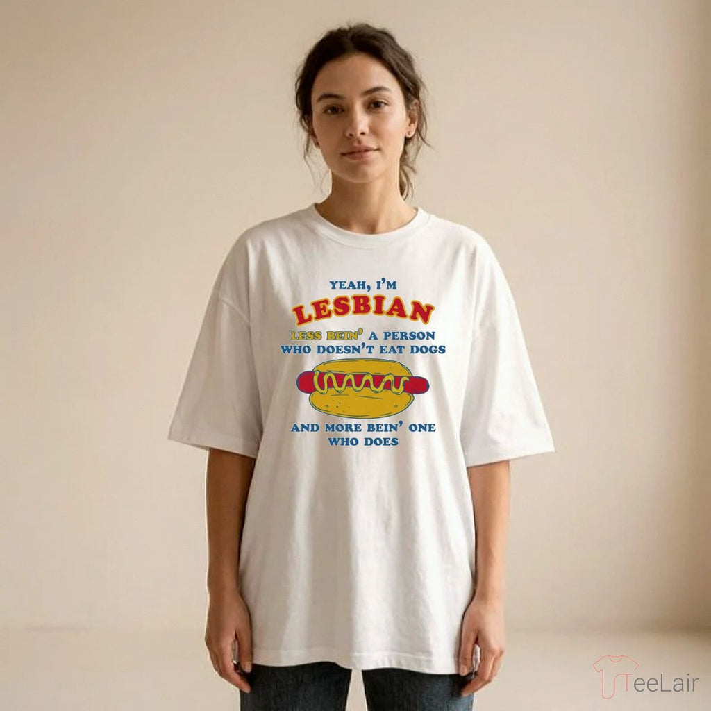 Yeah, I’M Lesbian, Less Bein’ A Guy Who Doesn’T Eat Dogs And More Bein’ One Who Does Shirt