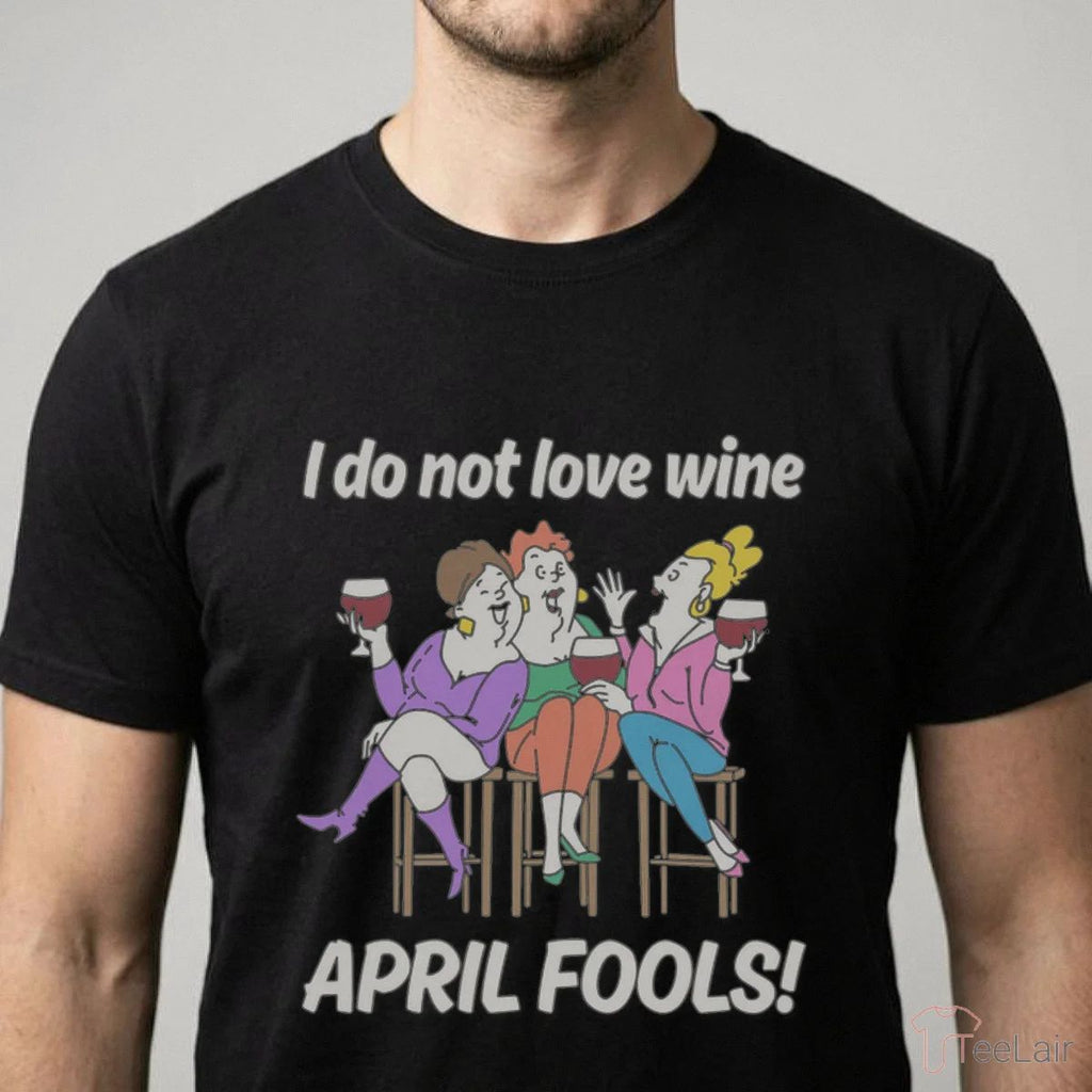 I Do Not Love Wine APRIL FOOLS Shirt