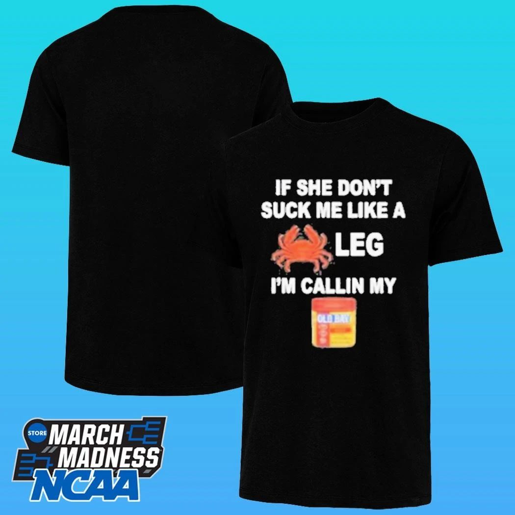 If She Don’t Suck Me Like A Leg I’m Callin My Shirt