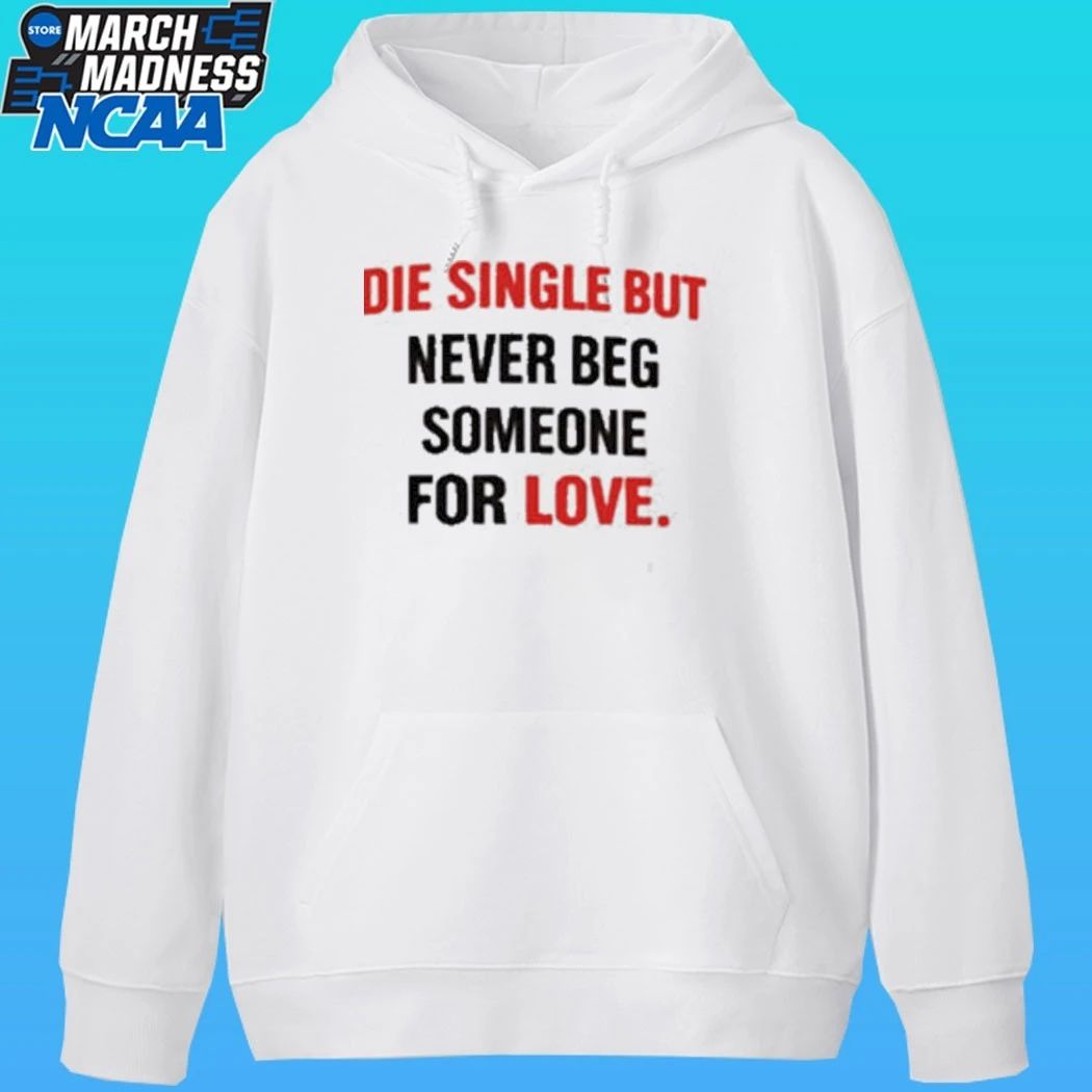 Die Single But Never Beg Someone For Love Shirt