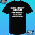 Imagine A Country So Great Even The People Who Hate It Refuse To Leave Shirt