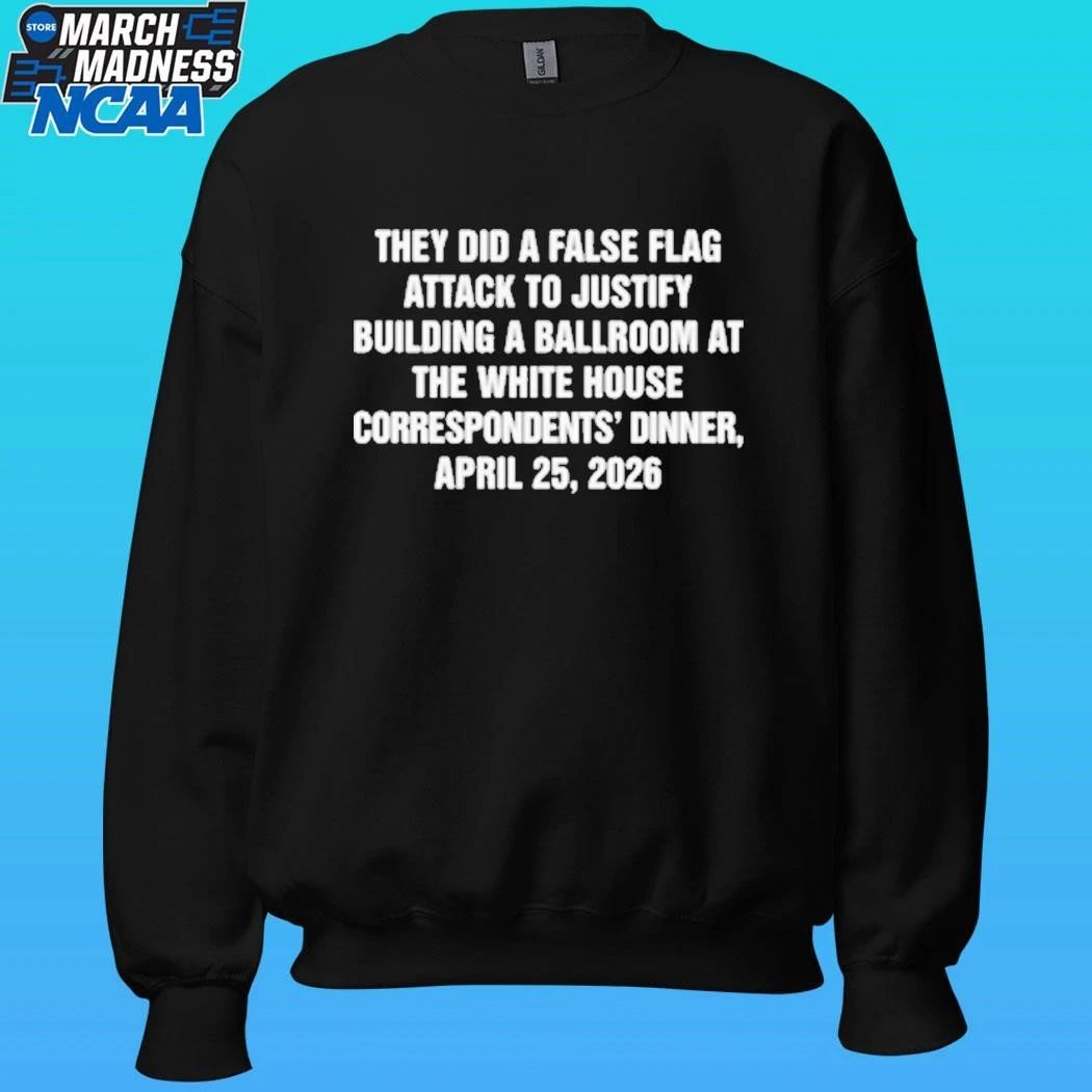 They Did A False Flag Attack In Order To Justify Building A Ballroom At The White House Correspondents’ Dinner, April 25, 2026 Shirt