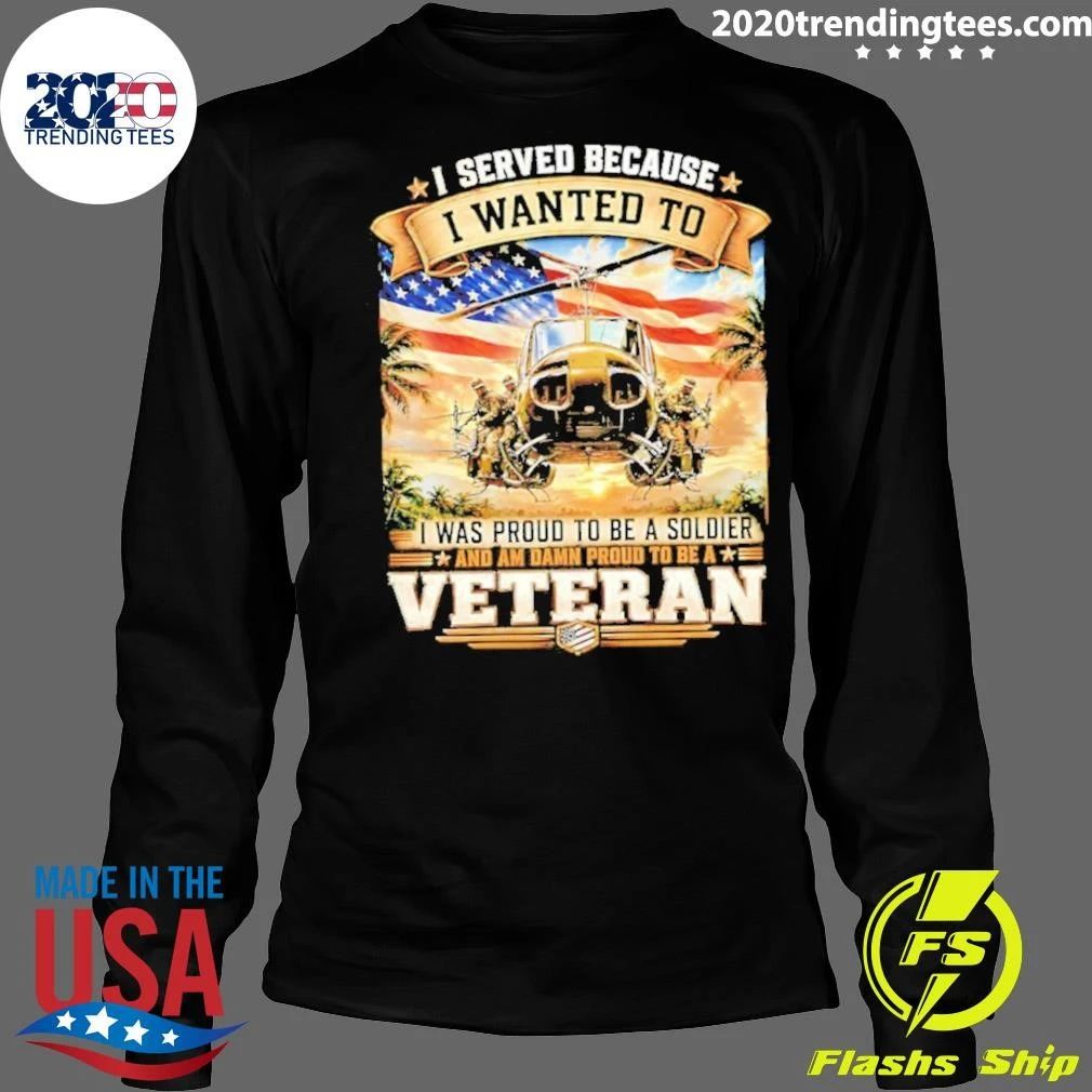I Served Because I Wanted To I Was Proud To Be A Soldier and Am Damn Proud To Be A Veteran Tee Shirt