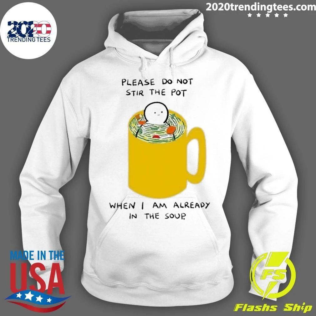 Please Do Not Stir The Pot When I Am Already In The Soup Shirt