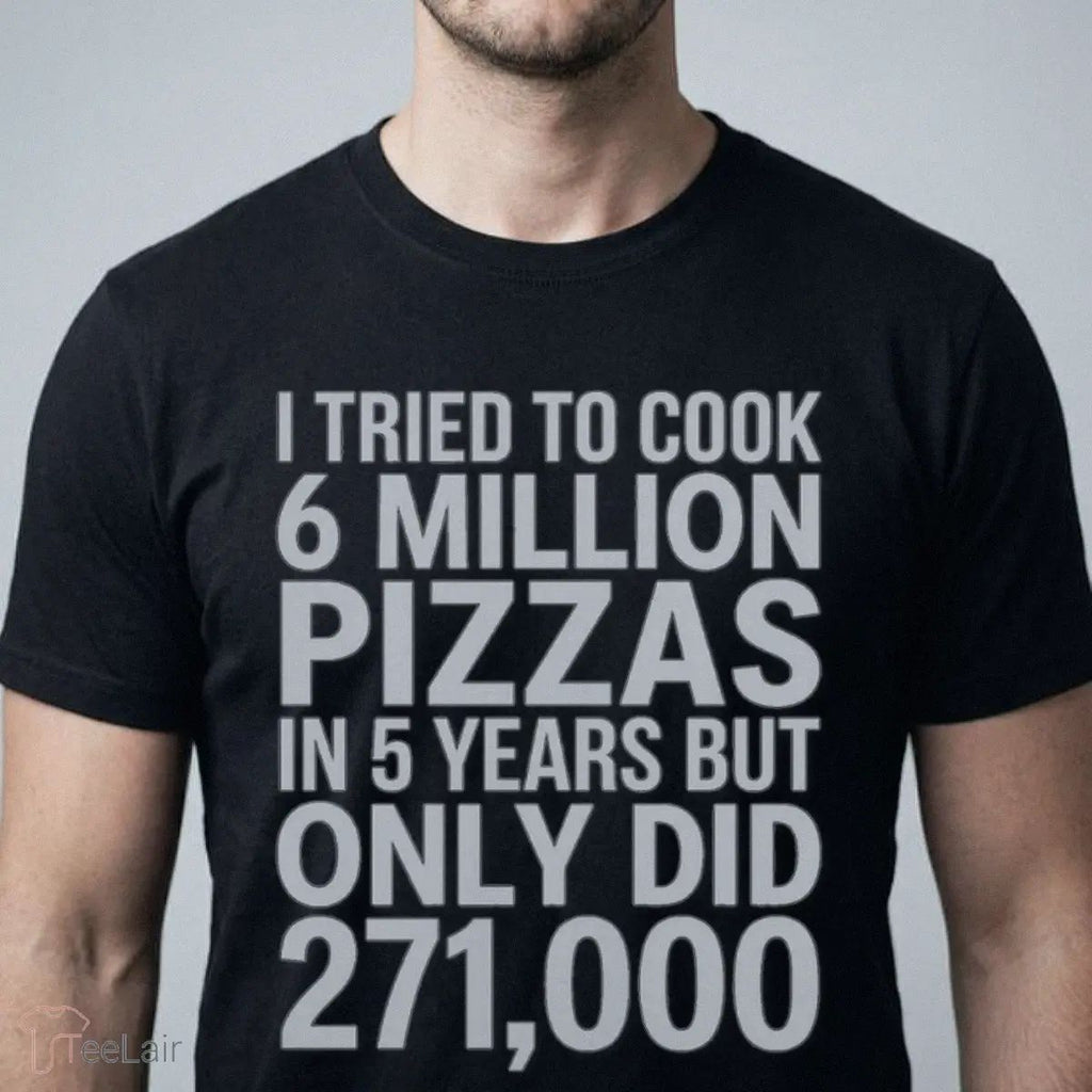I TRIED TO COOK 6 MILLION PIZZAS IN 5 YEARS BUT ONLY DID 271000 Shirt