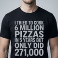 I TRIED TO COOK 6 MILLION PIZZAS IN 5 YEARS BUT ONLY DID 271000 Shirt