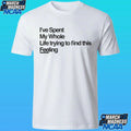 I’ve Spent My Whole Life Trying To Find This Feeling Shirt