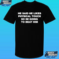 He Said He Likes Physical Touch So I’m Going To Beat Him Shirt