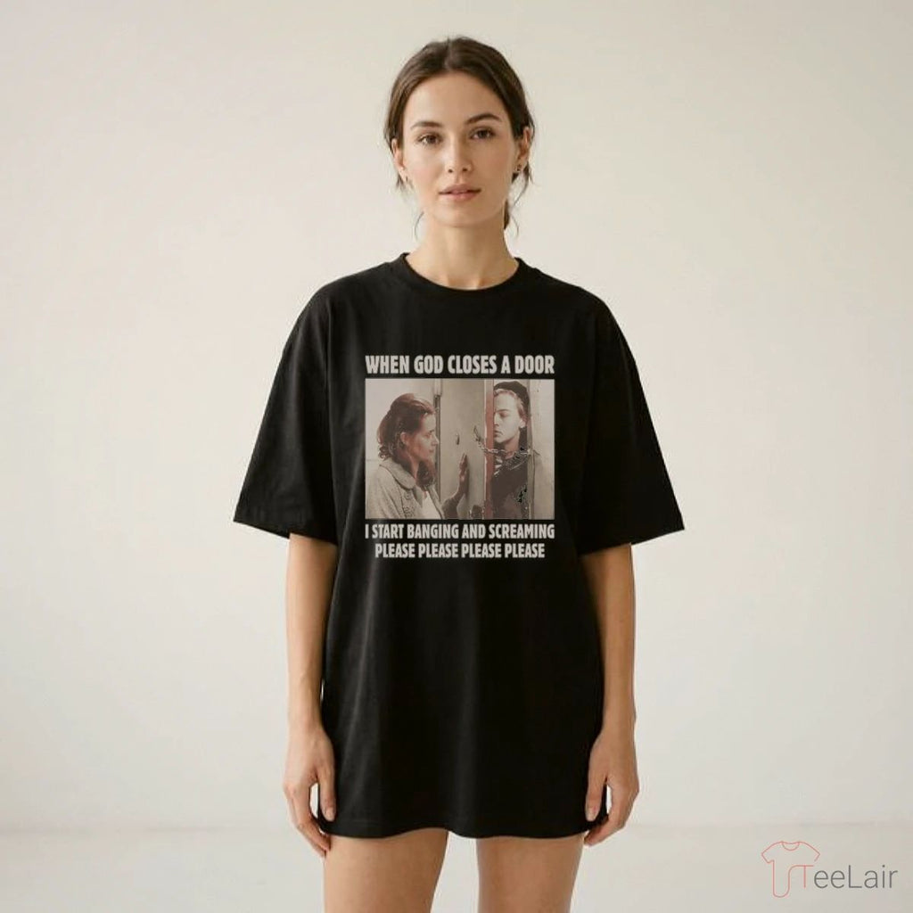 When God Closes A Door I Start Banging And Screaming Please Please Please Please Shirt